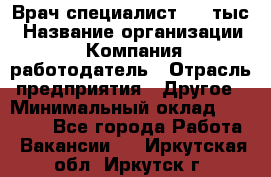 Врач-специалист. 16 тыс › Название организации ­ Компания-работодатель › Отрасль предприятия ­ Другое › Минимальный оклад ­ 16 000 - Все города Работа » Вакансии   . Иркутская обл.,Иркутск г.